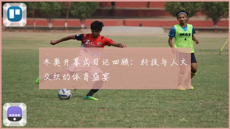 冬奥开幕式日记回顾：科技与人文交织的体育盛宴