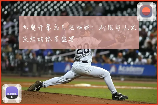 冬奥开幕式日记回顾：科技与人文交织的体育盛宴