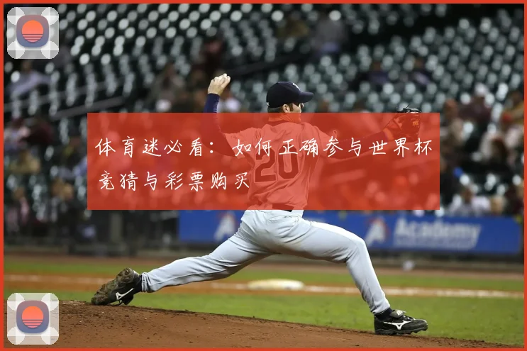 体育迷必看：如何正确参与世界杯竞猜与彩票购买