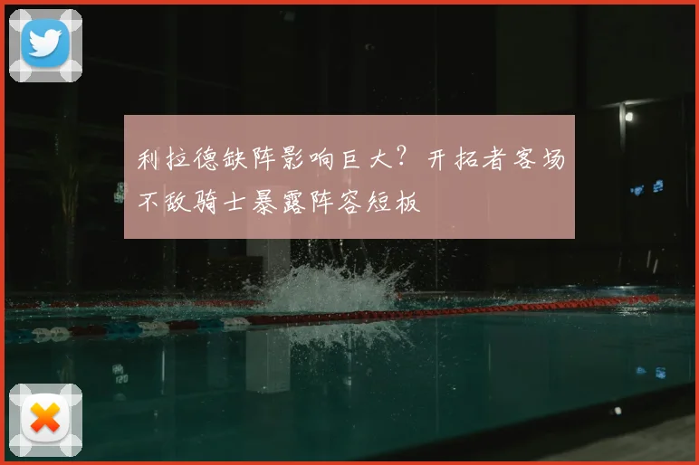 利拉德缺阵影响巨大？开拓者客场不敌骑士暴露阵容短板