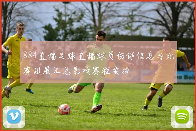 884直播足球直播球员伤停信息与比赛进展汇总影响赛程安排