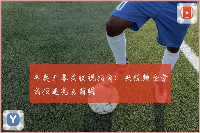 冬奥开幕式收视指南：央视频全景式报道亮点前瞻