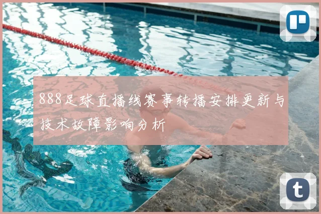 888足球直播线赛事转播安排更新与技术故障影响分析