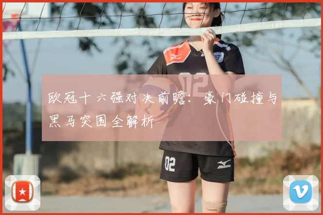 欧冠十六强对决前瞻：豪门碰撞与黑马突围全解析