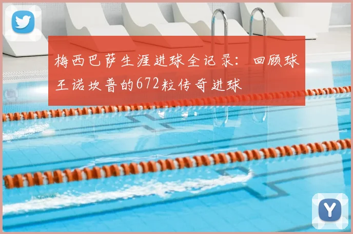 梅西巴萨生涯进球全记录：回顾球王诺坎普的672粒传奇进球