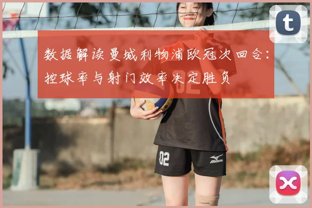 数据解读曼城利物浦欧冠次回合：控球率与射门效率决定胜负